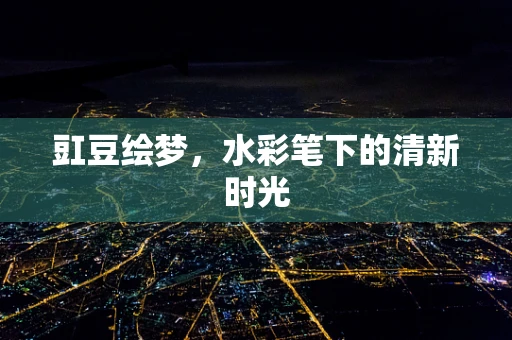 豇豆绘梦，水彩笔下的清新时光
