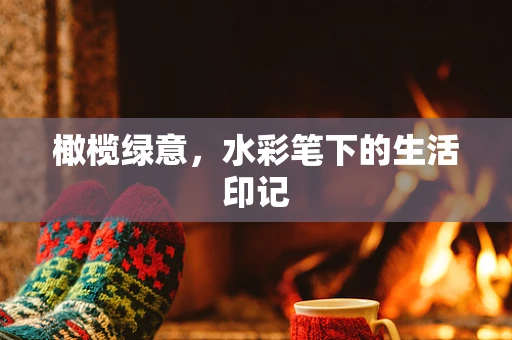 橄榄绿意，水彩笔下的生活印记