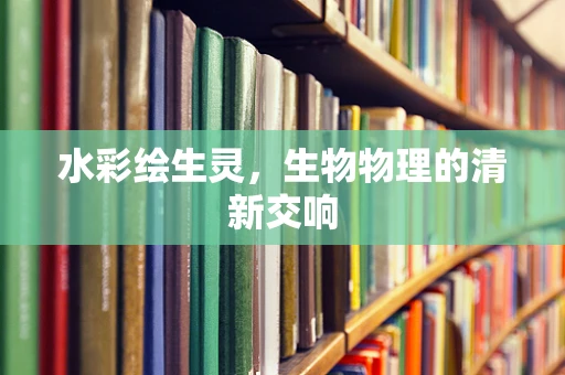 水彩绘生灵，生物物理的清新交响