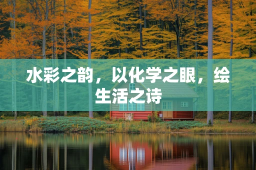 水彩之韵，以化学之眼，绘生活之诗
