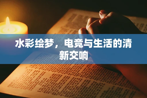水彩绘梦，电竞与生活的清新交响