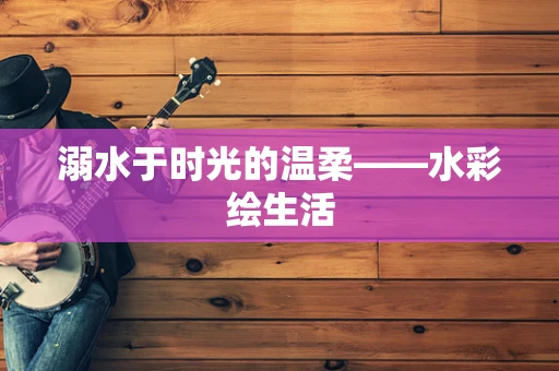 溺水于时光的温柔——水彩绘生活