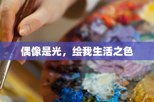 偶像是光，绘我生活之色