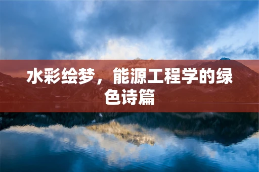 水彩绘梦，能源工程学的绿色诗篇