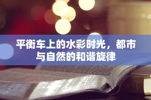 平衡车上的水彩时光，都市与自然的和谐旋律
