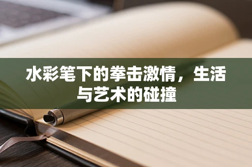 水彩笔下的拳击激情，生活与艺术的碰撞