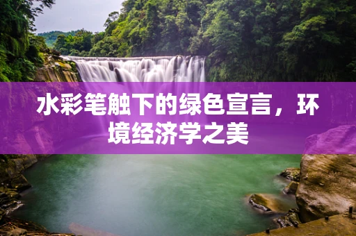 水彩笔触下的绿色宣言，环境经济学之美