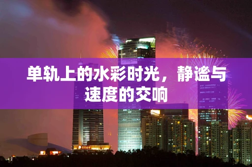 单轨上的水彩时光，静谧与速度的交响