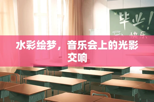 水彩绘梦，音乐会上的光影交响