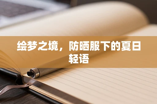 绘梦之境，防晒服下的夏日轻语