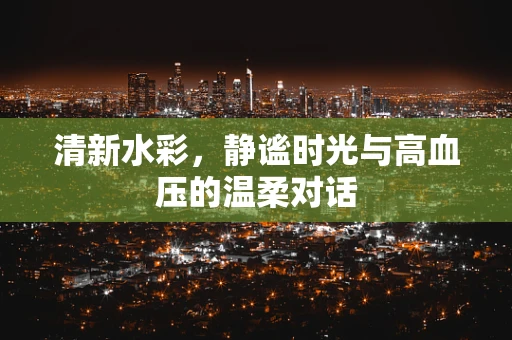 清新水彩，静谧时光与高血压的温柔对话