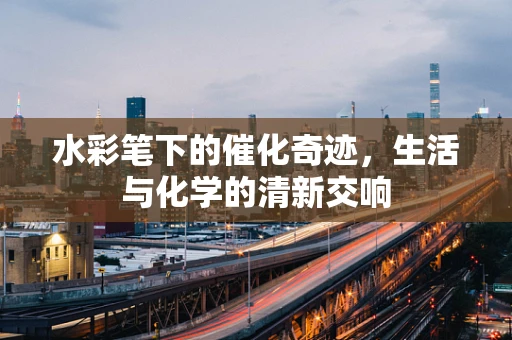 水彩笔下的催化奇迹，生活与化学的清新交响