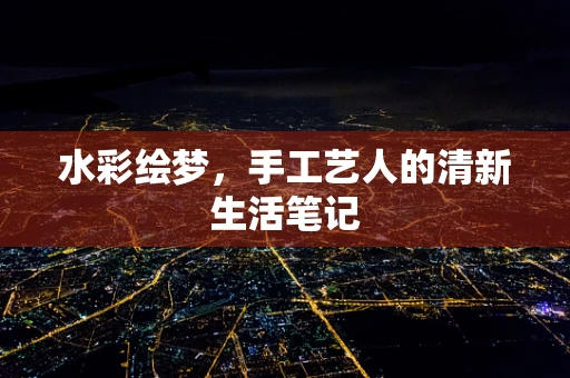 水彩绘梦，手工艺人的清新生活笔记