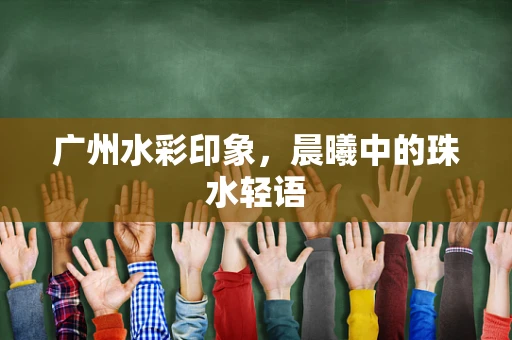 广州水彩印象，晨曦中的珠水轻语