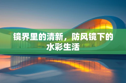 镜界里的清新，防风镜下的水彩生活