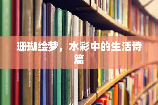 珊瑚绘梦，水彩中的生活诗篇