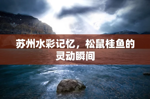 苏州水彩记忆，松鼠桂鱼的灵动瞬间