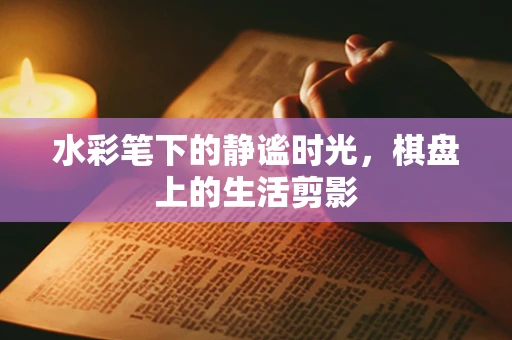 水彩笔下的静谧时光，棋盘上的生活剪影