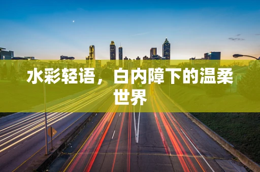 水彩轻语，白内障下的温柔世界