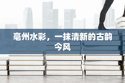 亳州水彩，一抹清新的古韵今风