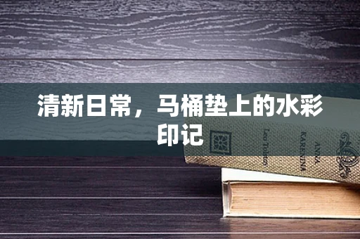 清新日常，马桶垫上的水彩印记