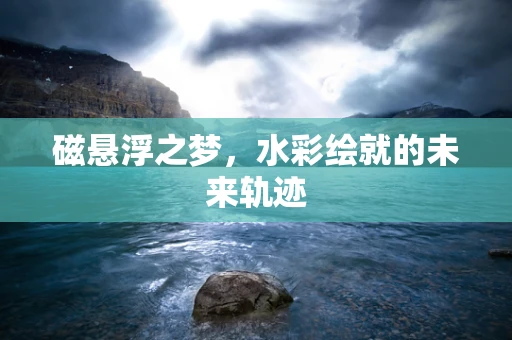 磁悬浮之梦，水彩绘就的未来轨迹