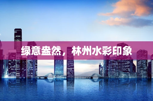 绿意盎然，林州水彩印象