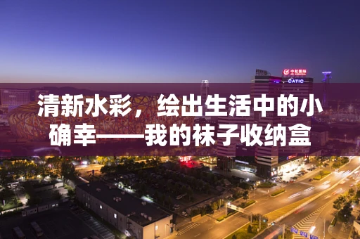 清新水彩，绘出生活中的小确幸——我的袜子收纳盒