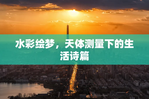 水彩绘梦，天体测量下的生活诗篇