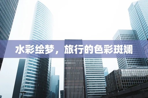 水彩绘梦，旅行的色彩斑斓