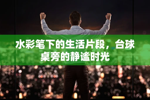 水彩笔下的生活片段，台球桌旁的静谧时光