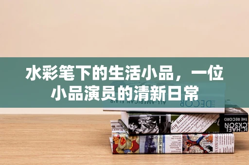 水彩笔下的生活小品，一位小品演员的清新日常