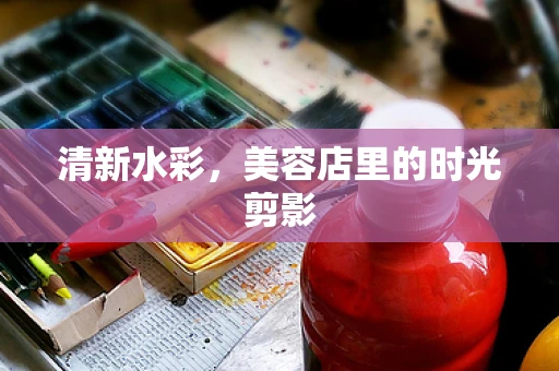 清新水彩，美容店里的时光剪影