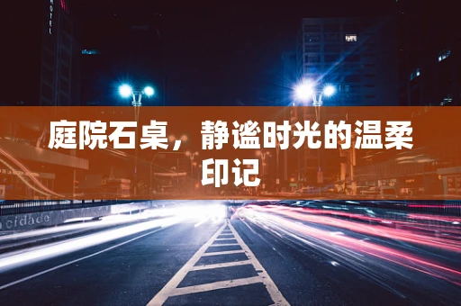 庭院石桌，静谧时光的温柔印记