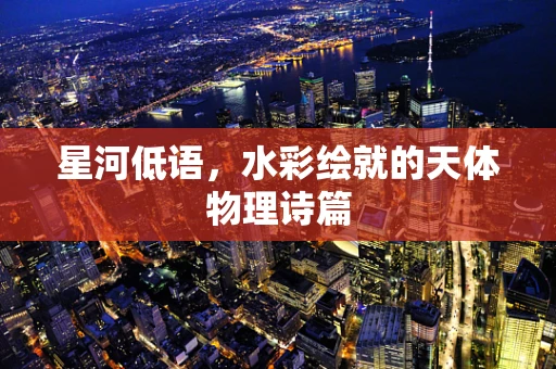 星河低语，水彩绘就的天体物理诗篇