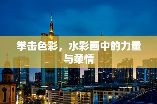 拳击色彩，水彩画中的力量与柔情