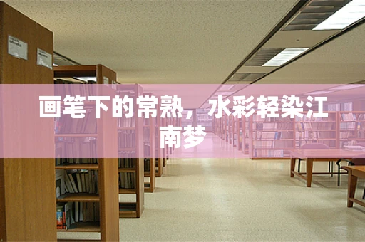 画笔下的常熟，水彩轻染江南梦