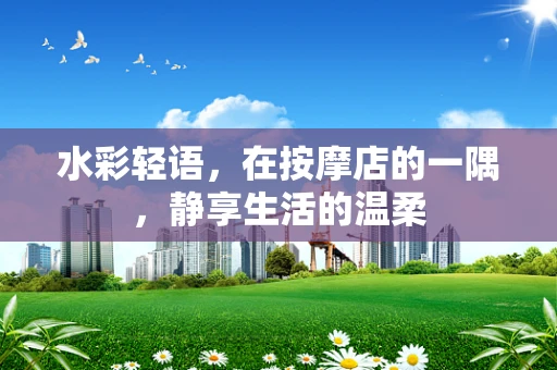 水彩轻语，在按摩店的一隅，静享生活的温柔