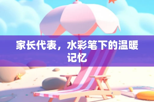 家长代表，水彩笔下的温暖记忆