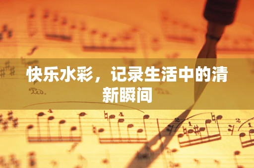 快乐水彩，记录生活中的清新瞬间