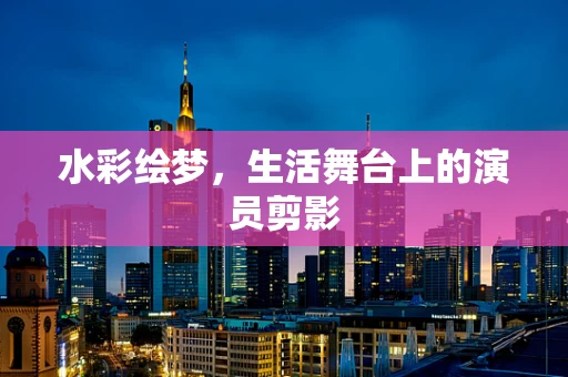 水彩绘梦，生活舞台上的演员剪影