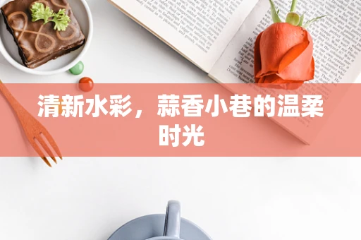 清新水彩，蒜香小巷的温柔时光
