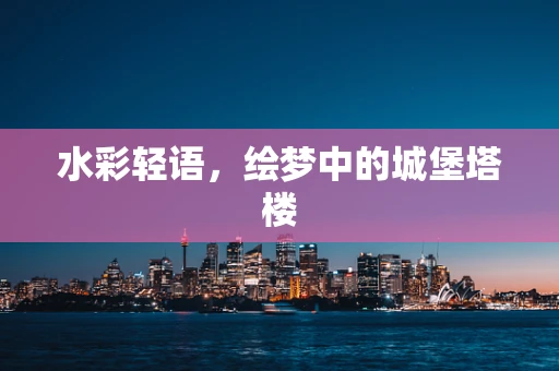 水彩轻语，绘梦中的城堡塔楼