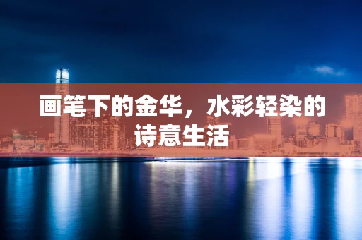 画笔下的金华，水彩轻染的诗意生活