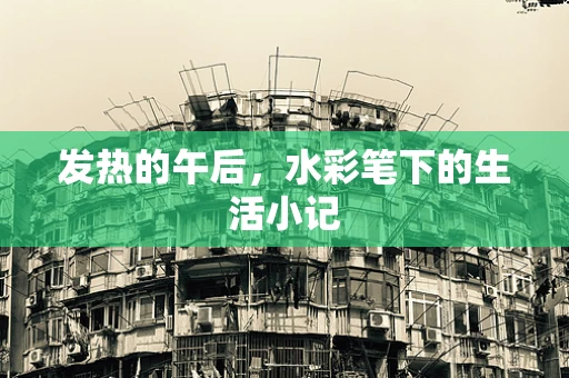 发热的午后，水彩笔下的生活小记