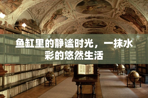 鱼缸里的静谧时光，一抹水彩的悠然生活