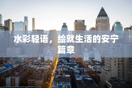 水彩轻语，绘就生活的安宁篇章