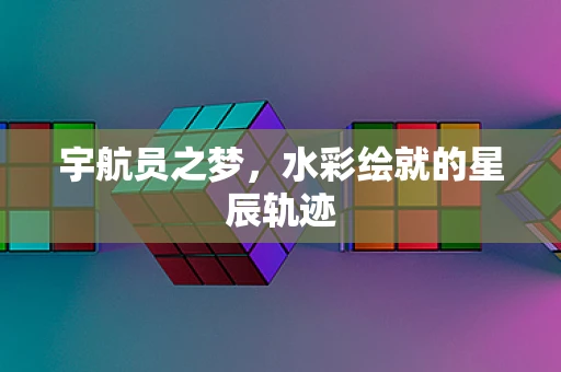 宇航员之梦，水彩绘就的星辰轨迹