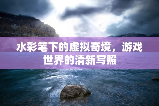 水彩笔下的虚拟奇境，游戏世界的清新写照