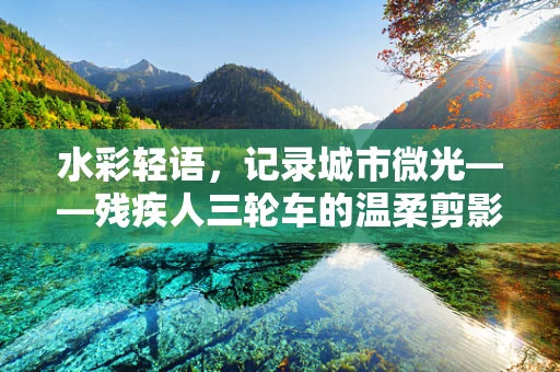 水彩轻语，记录城市微光——残疾人三轮车的温柔剪影